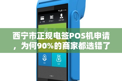 西宁市正规电签POS机申请,为何90%的商家都选错了?真相让人震惊! 西宁市正规电签POS机申请,为何90%的商家都选错了?真相让人震惊!