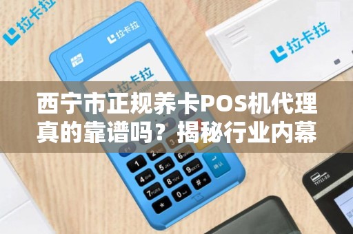 西宁市正规养卡POS机代理真的靠谱吗？揭秘行业内幕与避坑指南！