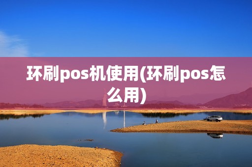 环刷pos机使用(环刷pos怎么用)