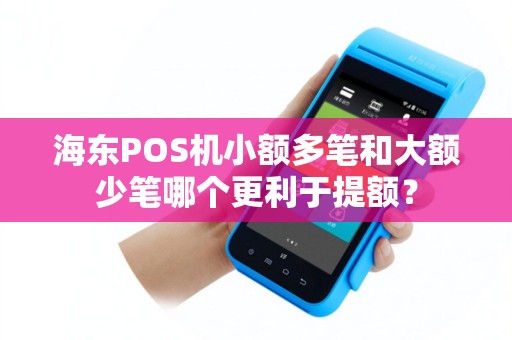 海东POS机小额多笔和大额少笔哪个更利于提额？