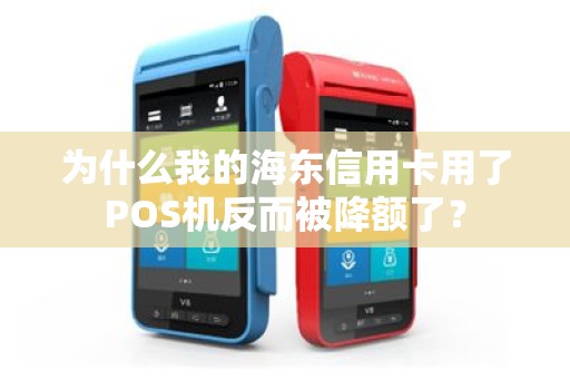 为什么我的海东信用卡用了POS机反而被降额了？