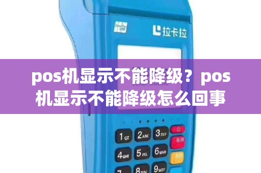 pos机显示不能降级？pos机显示不能降级怎么回事