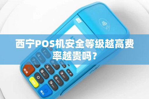 西宁POS机安全等级越高费率越贵吗？