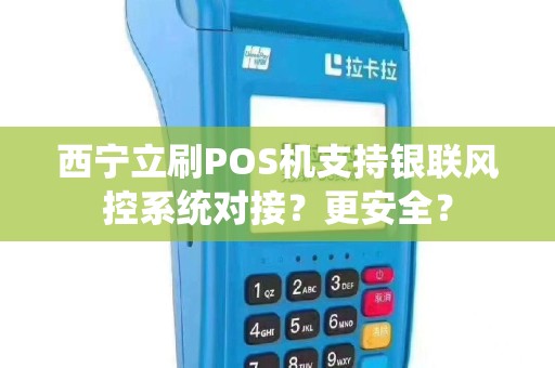 西宁立刷POS机支持银联风控系统对接？更安全？