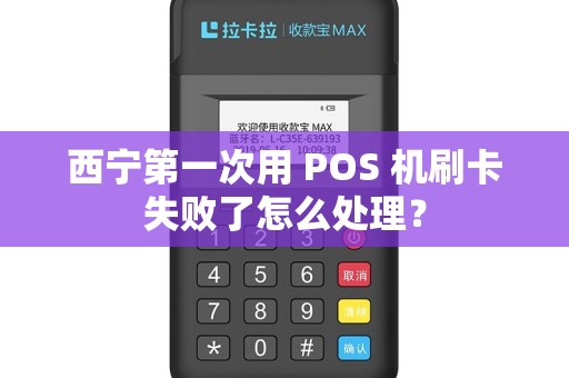 西宁第一次用 POS 机刷卡失败了怎么处理？