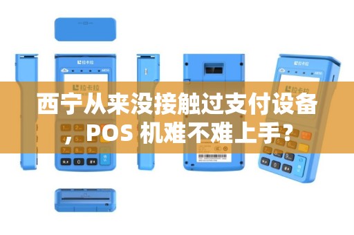 西宁从来没接触过支付设备，POS 机难不难上手？
