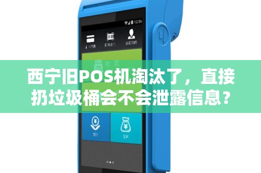 西宁旧POS机淘汰了，直接扔垃圾桶会不会泄露信息？