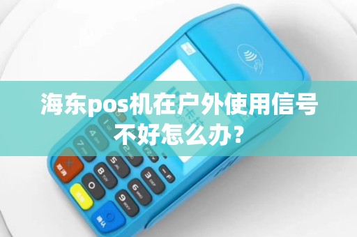 海东pos机在户外使用信号不好怎么办？