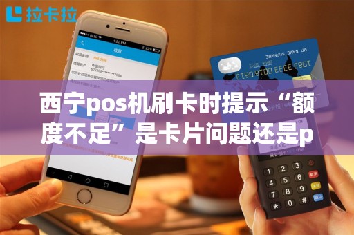 西宁pos机刷卡时提示“额度不足”是卡片问题还是pos机问题？