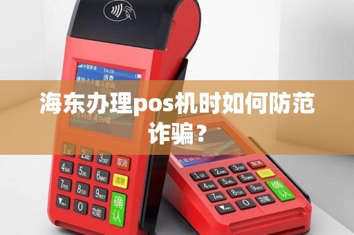 海东办理pos机时如何防范诈骗？