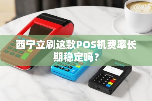 西宁立刷这款POS机费率长期稳定吗？