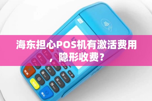 海东担心POS机有激活费用，隐形收费？