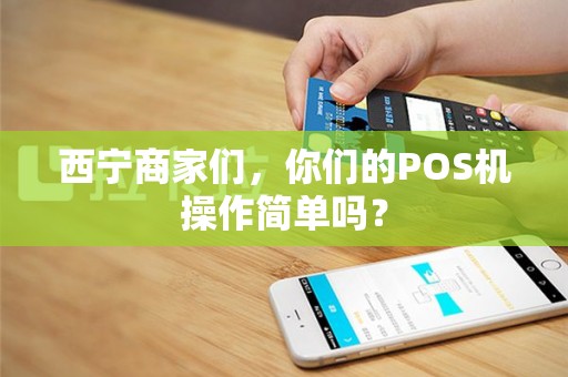 西宁商家们，你们的POS机操作简单吗？