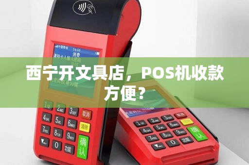 西宁开文具店，POS机收款方便？