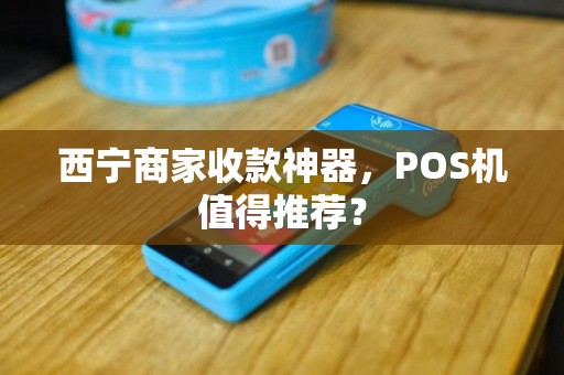 西宁商家收款神器，POS机值得推荐？
