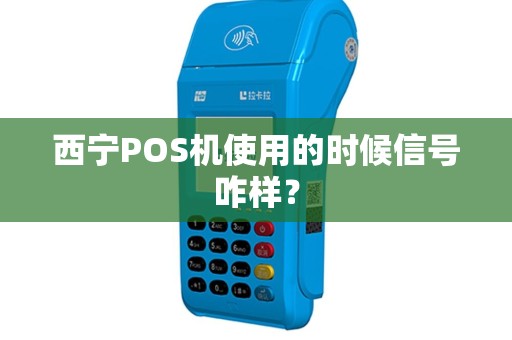西宁POS机使用的时候信号咋样？