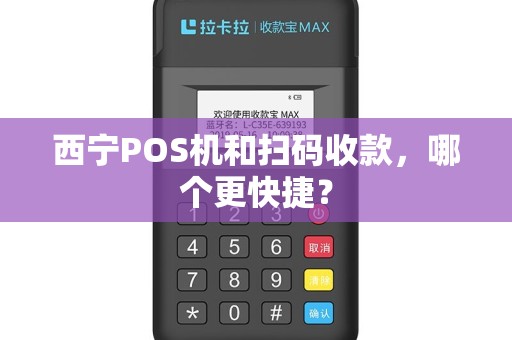西宁POS机和扫码收款，哪个更快捷？