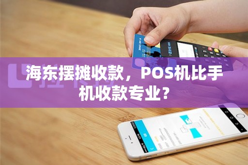 海东摆摊收款，POS机比手机收款专业？