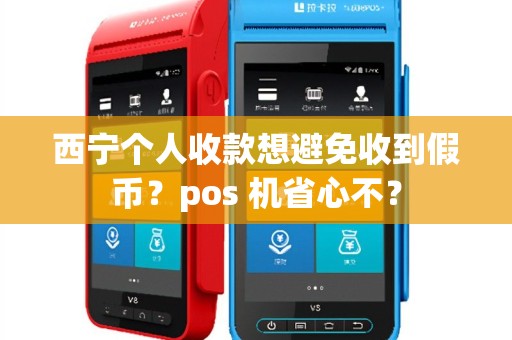西宁个人收款想避免收到假币？pos 机省心不？