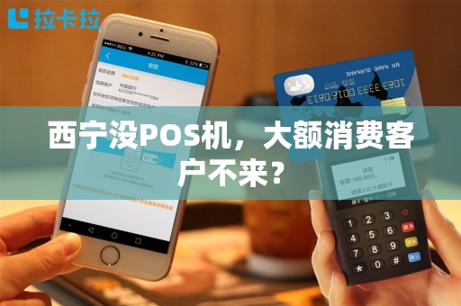西宁没POS机，大额消费客户不来？
