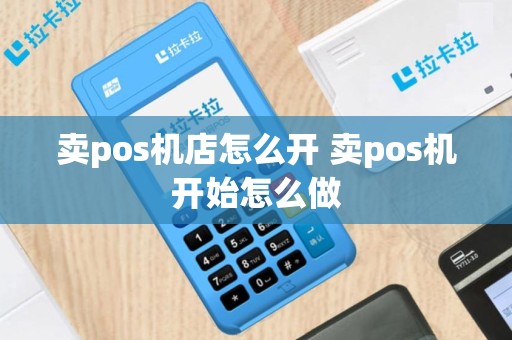 卖pos机店怎么开 卖pos机开始怎么做