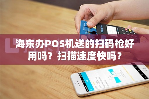 海东办POS机送的扫码枪好用吗？扫描速度快吗？