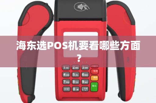 海东选POS机要看哪些方面？
