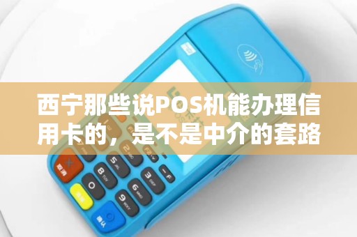 西宁那些说POS机能办理信用卡的，是不是中介的套路啊？