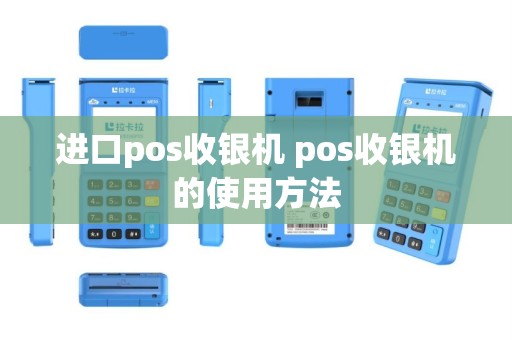 进口pos收银机 pos收银机的使用方法