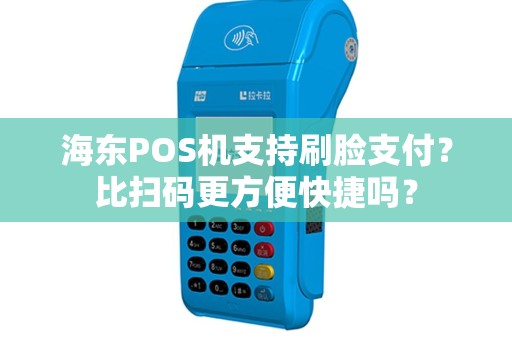 海东POS机支持刷脸支付？比扫码更方便快捷吗？