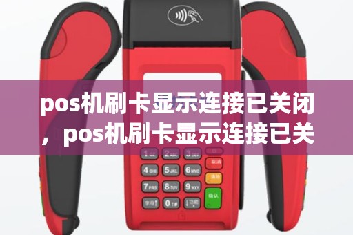 pos机刷卡显示连接已关闭，pos机刷卡显示连接已关闭怎么回事