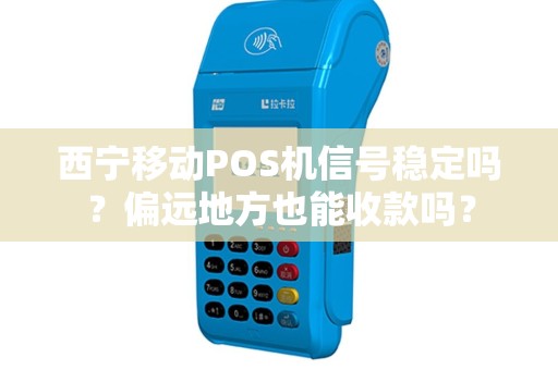 西宁移动POS机信号稳定吗？偏远地方也能收款吗？