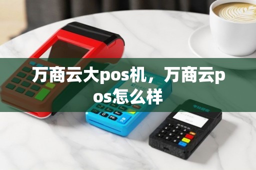 万商云大pos机，万商云pos怎么样