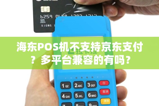 海东POS机不支持京东支付？多平台兼容的有吗？