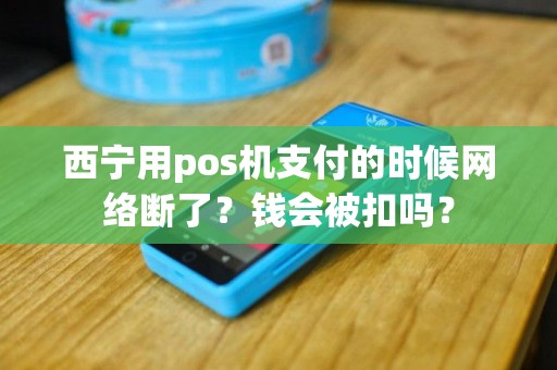 西宁用pos机支付的时候网络断了？钱会被扣吗？