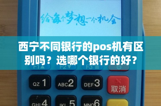 西宁不同银行的pos机有区别吗？选哪个银行的好？