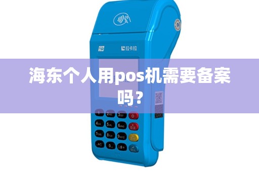 海东个人用pos机需要备案吗？