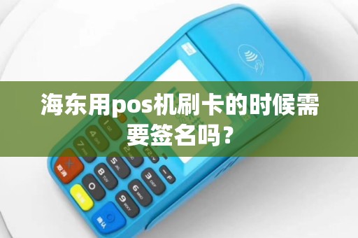 海东用pos机刷卡的时候需要签名吗？