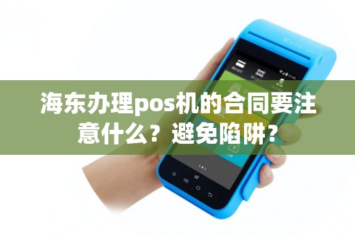 海东办理pos机的合同要注意什么？避免陷阱？