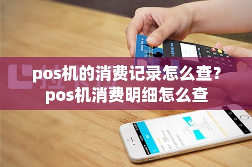 pos机的消费记录怎么查？pos机消费明细怎么查
