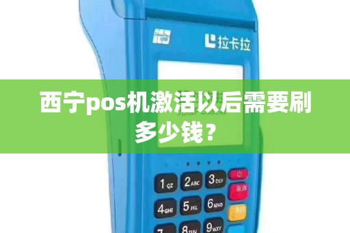 西宁pos机激活以后需要刷多少钱？