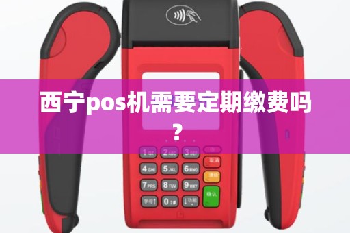 西宁pos机需要定期缴费吗？