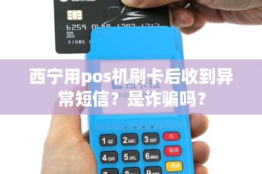西宁用pos机刷卡后收到异常短信?是诈骗吗? 西宁用pos机刷卡后收到异常短信?是诈骗吗?