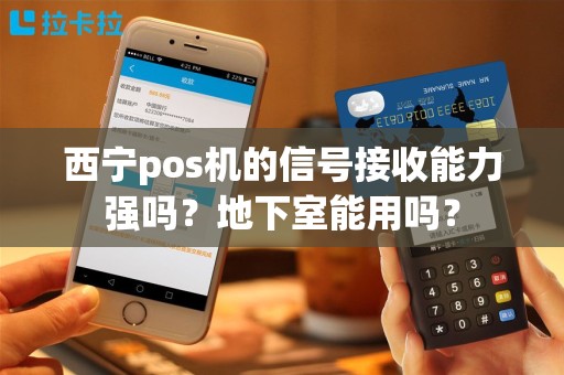 西宁pos机的信号接收能力强吗?地下室能用吗? 西宁pos机的信号接收能力强吗?地下室能用吗?