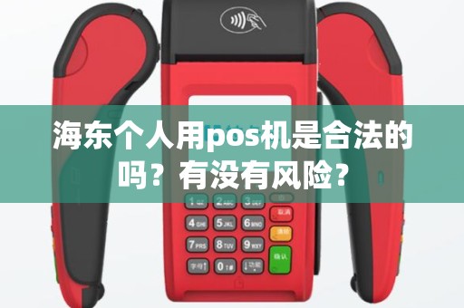 海东个人用pos机是合法的吗?有没有风险? 海东个人用pos机是合法的吗?有没有风险?