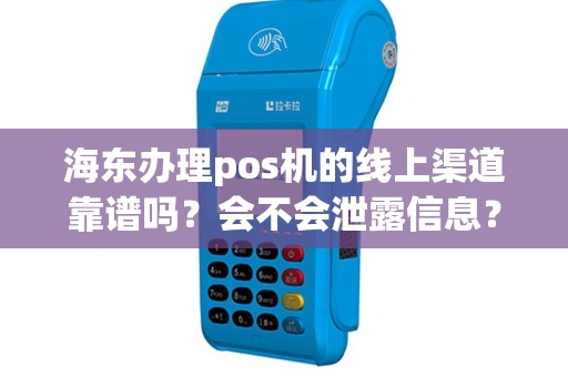 海东办理pos机的线上渠道靠谱吗？会不会泄露信息？