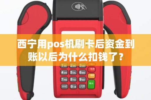西宁用pos机刷卡后资金到账以后为什么扣钱了? 西宁用pos机刷卡后资金到账以后为什么扣钱了?