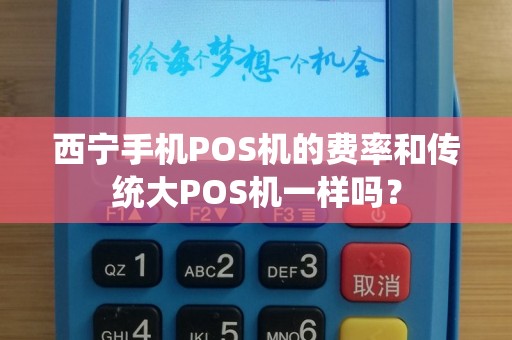 西宁手机POS机的费率和传统大POS机一样吗? 西宁手机POS机的费率和传统大POS机一样吗?