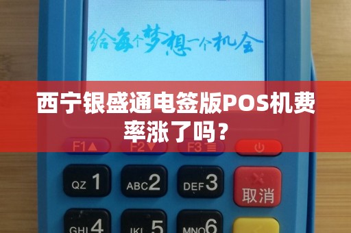 西宁银盛通电签版POS机费率涨了吗？