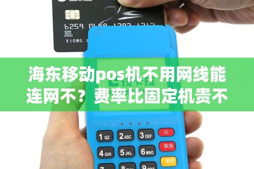 海东移动pos机不用网线能连网不？费率比固定机贵不？